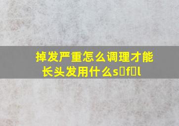 掉发严重怎么调理才能长头发用什么s f l